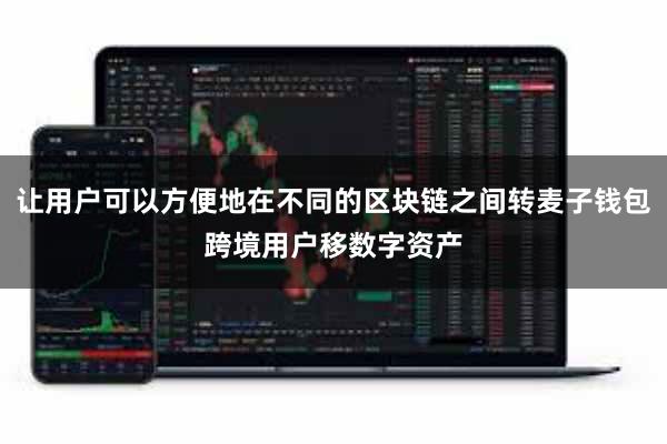 让用户可以方便地在不同的区块链之间转麦子钱包跨境用户移数字资产